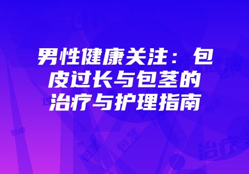 男性健康关注：包皮过长与包茎的治疗与护理指南