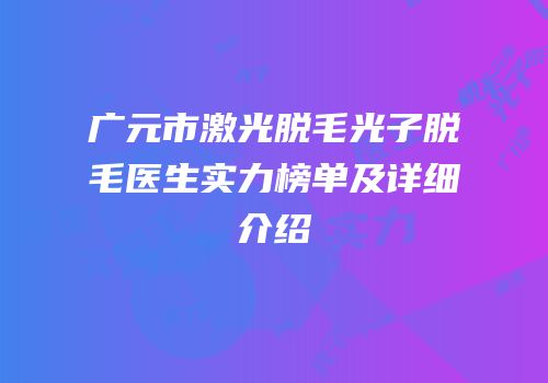 广元市激光脱毛光子脱毛医生实力榜单及详细介绍