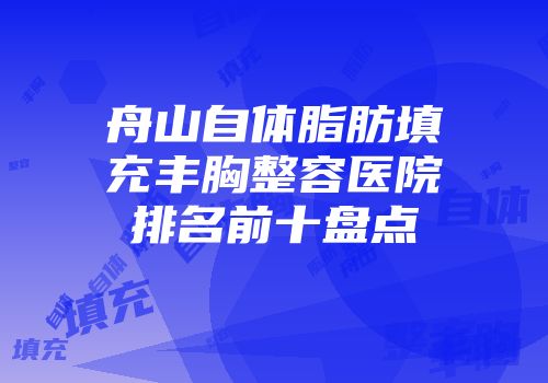 舟山自体脂肪填充丰胸整容医院排名前十盘点