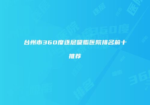 台州市360度逐层吸脂医院排名前十推荐