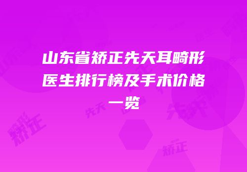 山东省矫正先天耳畸形医生排行榜及手术价格一览