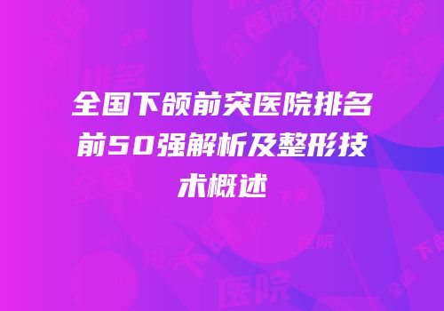 全国下颌前突医院排名前50强解析及整形技术概述