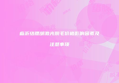 临沂络腮胡激光脱毛价格影响因素及注意事项