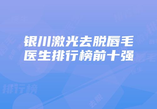 银川激光去脱唇毛医生排行榜前十强