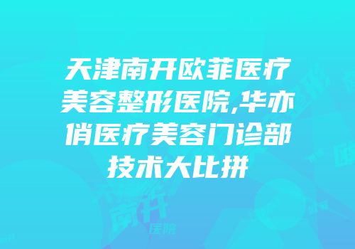 天津南开欧菲医疗美容整形医院,华亦俏医疗美容门诊部技术大比拼
