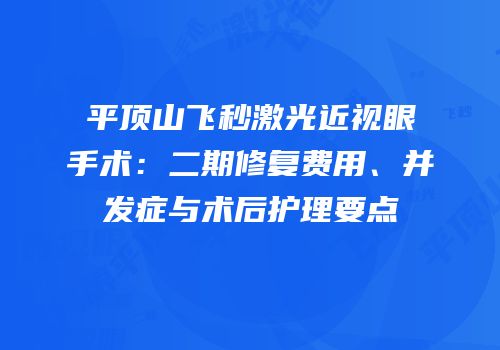 平顶山飞秒激光近视眼手术：二期修复费用、并发症与术后护理要点
