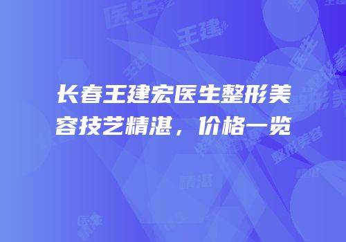 长春王建宏医生整形美容技艺精湛，价格一览