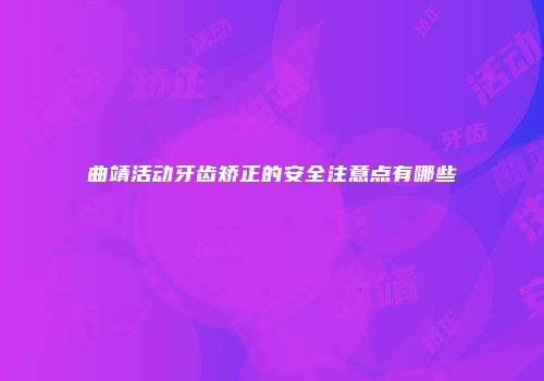 曲靖活动牙齿矫正的安全注意点有哪些