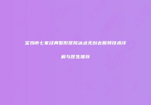 宝鸡市七家经典整形医院冰点无创去腋臭技术详解与医生推荐