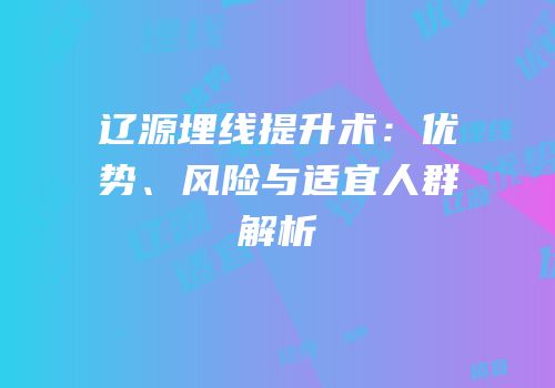 辽源埋线提升术：优势、风险与适宜人群解析