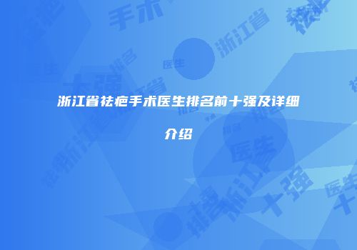 浙江省祛疤手术医生排名前十强及详细介绍
