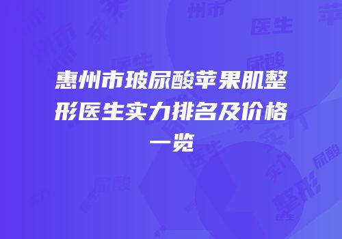 惠州市玻尿酸苹果肌整形医生实力排名及价格一览