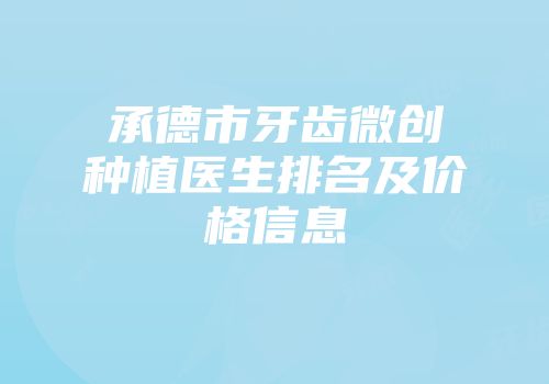 承德市牙齿微创种植医生排名及价格信息