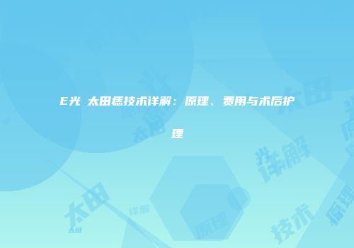 E光袪太田痣技术详解：原理、费用与术后护理