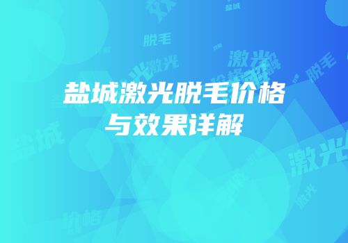 盐城激光脱毛价格与效果详解