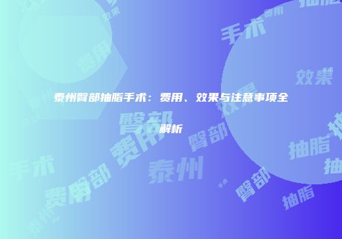 泰州臀部抽脂手术：费用、效果与注意事项全解析