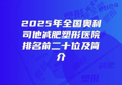 2025年全国奥利司他减肥塑形医院排名前二十位及简介