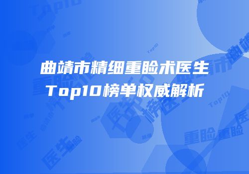 曲靖市精细重睑术医生Top10榜单权威解析