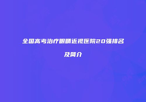 全国高考治疗眼睛近视医院20强排名及简介