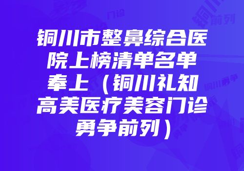 铜川市整鼻综合医院上榜清单名单奉上（铜川礼知高美医疗美容门诊勇争前列）