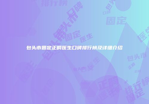 包头市固定正畸医生口碑排行榜及详细介绍