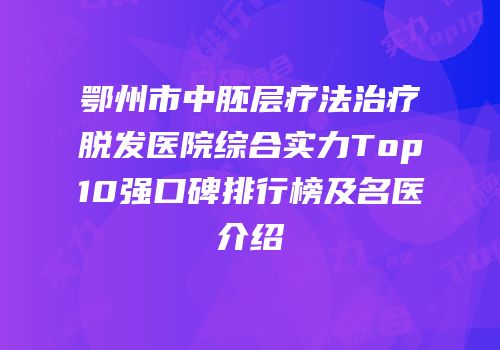 鄂州市中胚层疗法治疗脱发医院综合实力Top10强口碑排行榜及名医介绍
