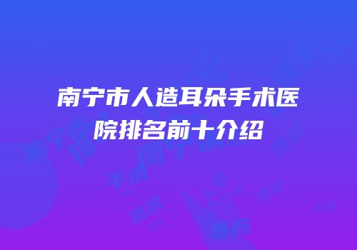 南宁市人造耳朵手术医院排名前十介绍