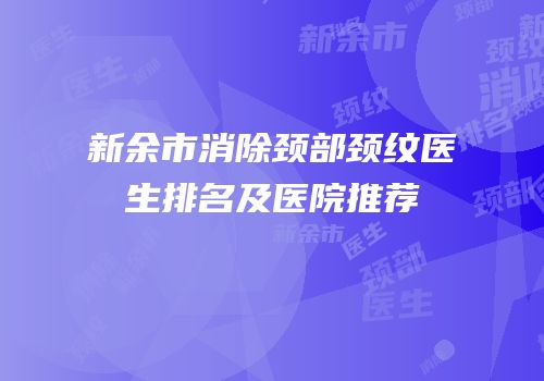 新余市消除颈部颈纹医生排名及医院推荐