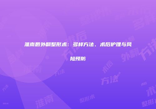 淮南唇外翻整形术：多样方法、术后护理与风险预防