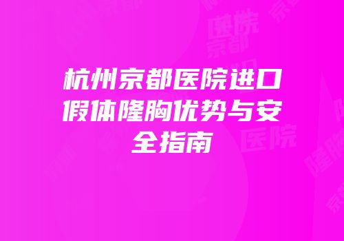 杭州京都医院进口假体隆胸优势与安全指南