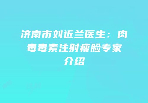 济南市刘近兰医生：肉毒毒素注射瘦脸专家介绍