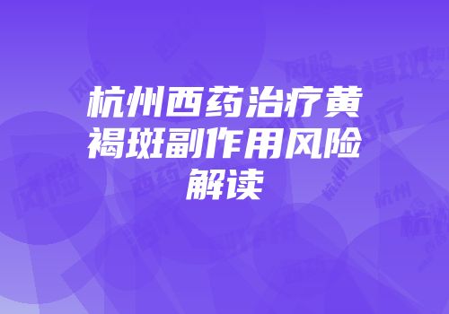 杭州西药治疗黄褐斑副作用风险解读