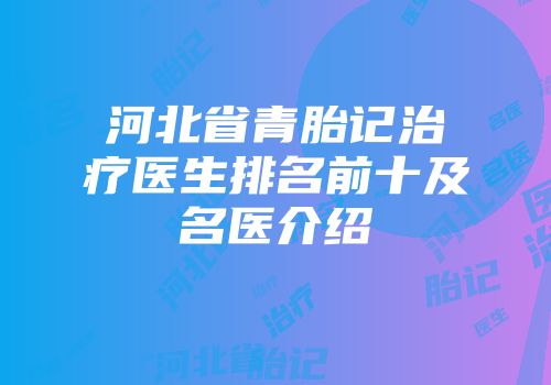 河北省青胎记治疗医生排名前十及名医介绍