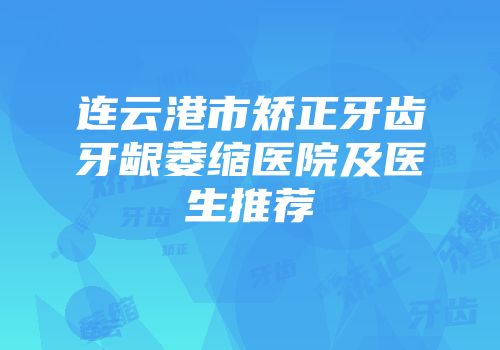 连云港市矫正牙齿牙龈萎缩医院及医生推荐