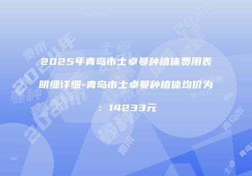 2025年青岛市士卓曼种植体费用表明细详细-青岛市士卓曼种植体均价为：14233元