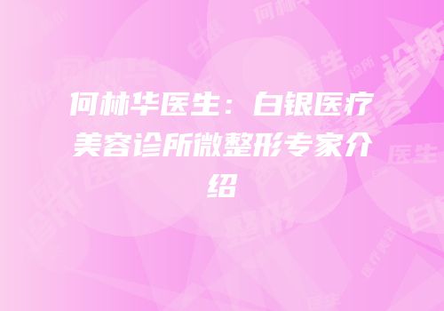 何林华医生：白银医疗美容诊所微整形专家介绍