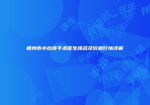 梧州市小拉皮手术医生排名及价格行情详解