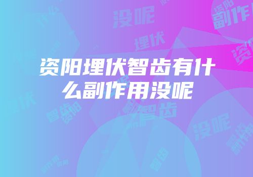 资阳埋伏智齿有什么副作用没呢