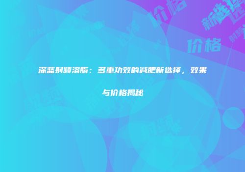 深蓝射频溶脂：多重功效的减肥新选择，效果与价格揭秘