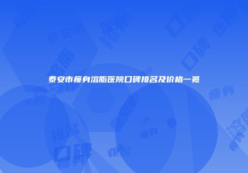 泰安市瘦身溶脂医院口碑排名及价格一览