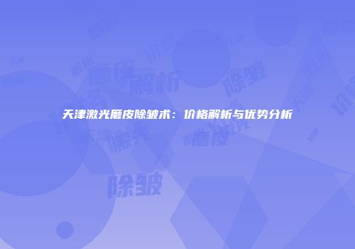 天津激光磨皮除皱术：价格解析与优势分析