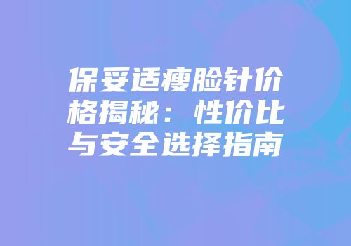 保妥适瘦脸针价格揭秘：性价比与安全选择指南