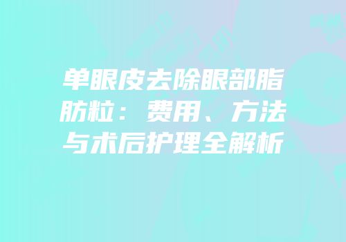 单眼皮去除眼部脂肪粒：费用、方法与术后护理全解析