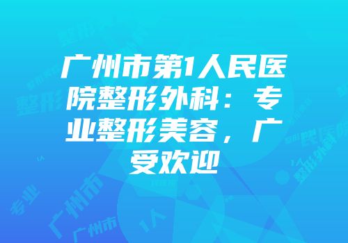 广州市第1人民医院整形外科：专业整形美容，广受欢迎