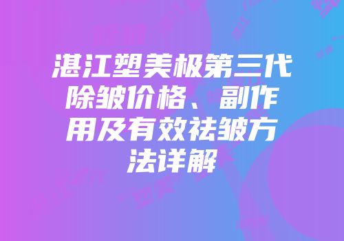 湛江塑美极第三代除皱价格、副作用及有效祛皱方法详解