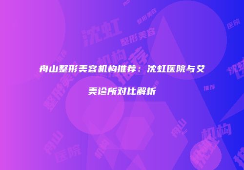 舟山整形美容机构推荐：沈虹医院与艾美诊所对比解析