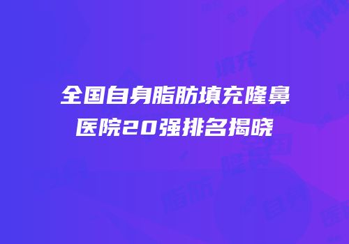 全国自身脂肪填充隆鼻医院20强排名揭晓