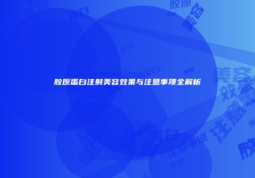 胶原蛋白注射美容效果与注意事项全解析