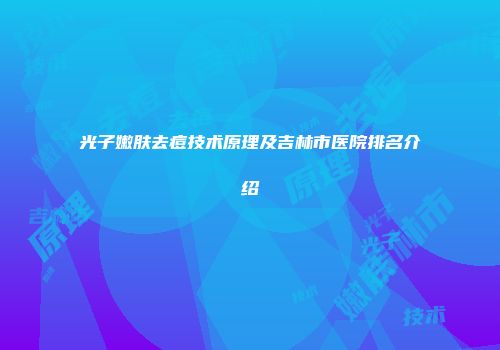 光子嫩肤去痘技术原理及吉林市医院排名介绍