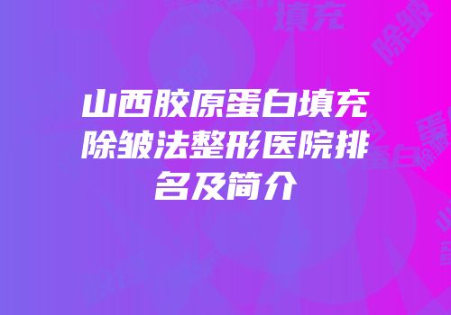 山西胶原蛋白填充除皱法整形医院排名及简介